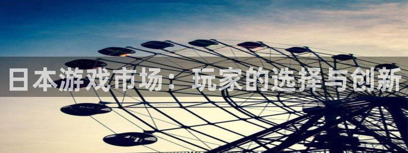 db电竞官网注册平台登录：日本游戏市场：玩家的选择与创新