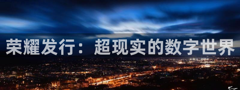 db电竞官网注册平台怎么注册的：荣耀发行：超现实的数字世界