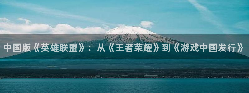 db电竞官网分红：中国版《英雄联盟》：从《王者荣耀》到《游戏中国发行》