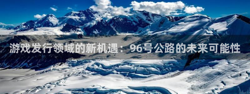 db电竞子寓意：游戏发行领域的新机遇：96号公路的未来可能性