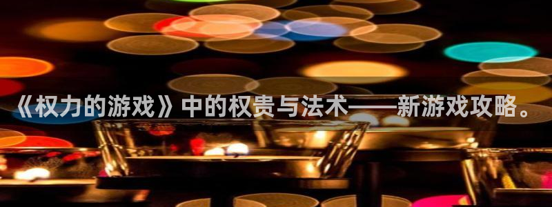 db电竞电子商务有限公司怎么样知乎：《权力的游戏》中的权贵与法术——新游戏攻略。