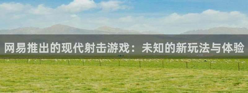 db电竞子上市：网易推出的现代射击游戏：未知的新玩法与体验